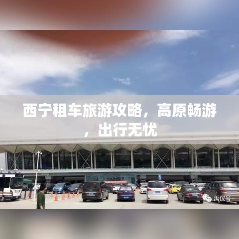 西宁租车旅游攻略，高原畅游，出行无忧
