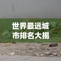 世界最远城市排名大揭秘，探索地球边缘的遥远角落