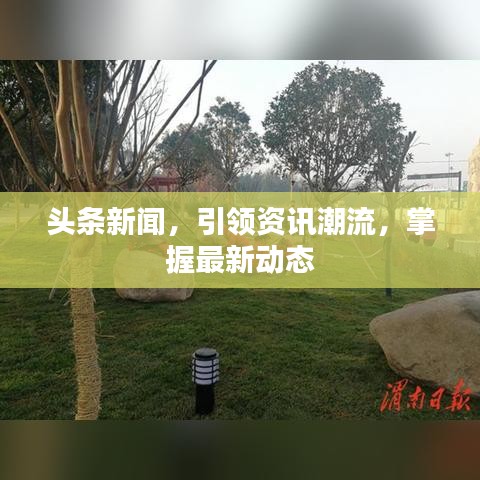 头条新闻，引领资讯潮流，掌握最新动态