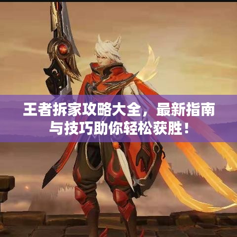 王者拆家攻略大全，最新指南与技巧助你轻松获胜！