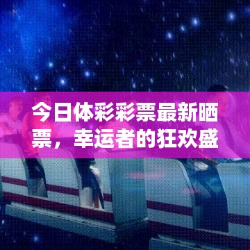 今日体彩彩票最新晒票，幸运者的狂欢盛宴，期待你的惊喜时刻！