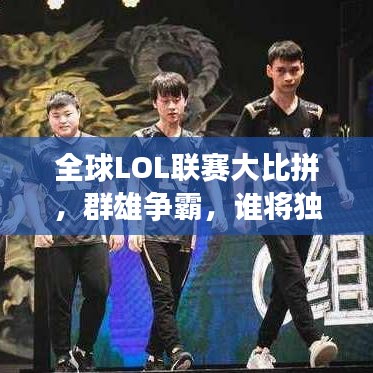 全球LOL联赛大比拼，群雄争霸，谁将独占鳌头？