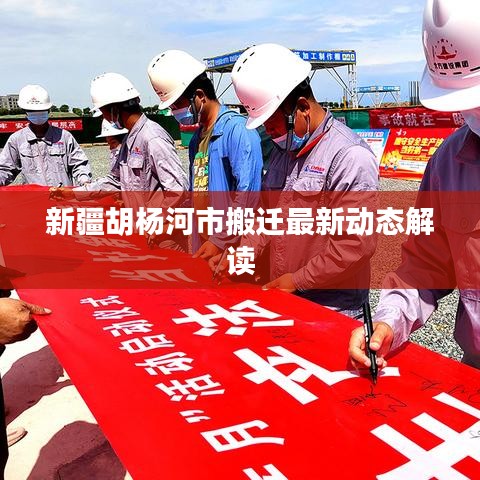 新疆胡杨河市搬迁最新动态解读