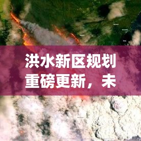 洪水新区规划重磅更新，未来城市蓝图重塑，打造全新生态宜居空间