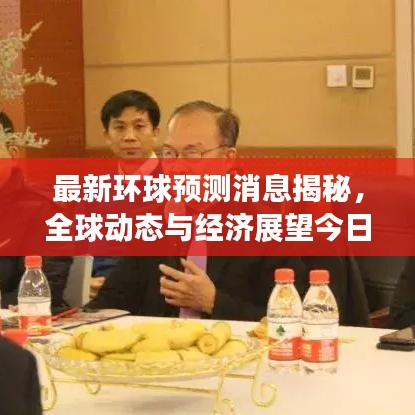 最新环球预测消息揭秘，全球动态与经济展望今日展望