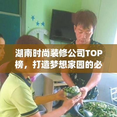 湖南时尚装修公司TOP榜，打造梦想家园的必备指南