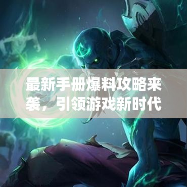 最新手册爆料攻略来袭，引领游戏新时代，助你轻松上分！