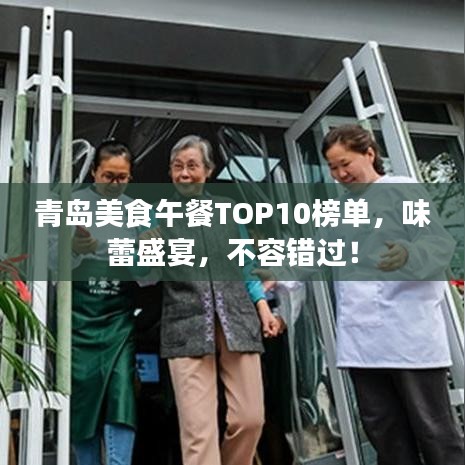 青岛美食午餐TOP10榜单，味蕾盛宴，不容错过！