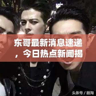 东哥最新消息速递，今日热点新闻揭秘