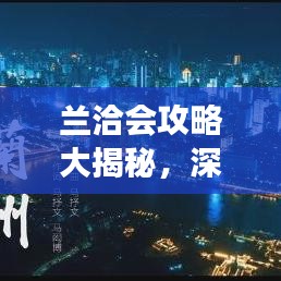 兰洽会攻略大揭秘，深度探索兰州魅力之旅
