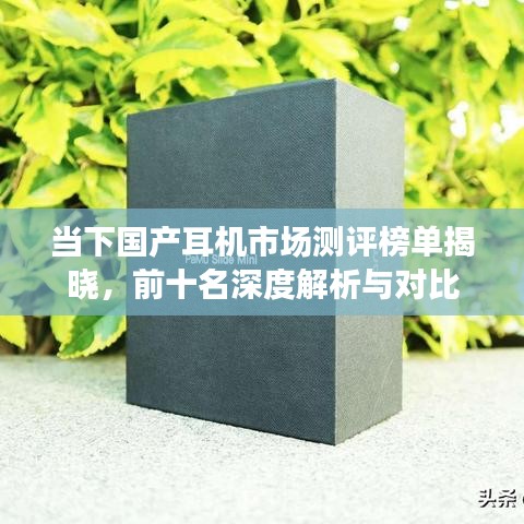 当下国产耳机市场测评榜单揭晓，前十名深度解析与对比