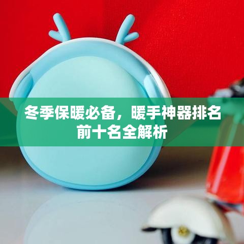 冬季保暖必备，暖手神器排名前十名全解析