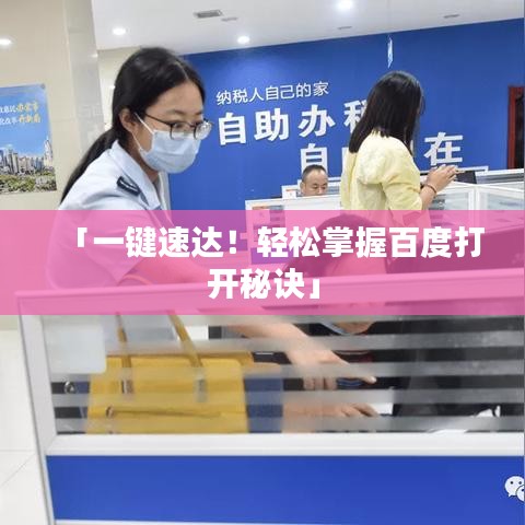 「一键速达！轻松掌握百度打开秘诀」