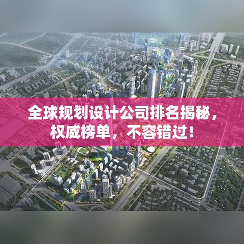 全球规划设计公司排名揭秘，权威榜单，不容错过！