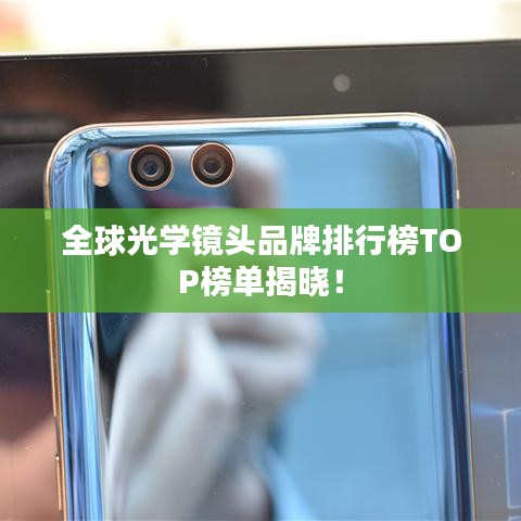 全球光学镜头品牌排行榜TOP榜单揭晓！