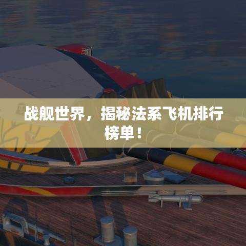 战舰世界，揭秘法系飞机排行榜单！