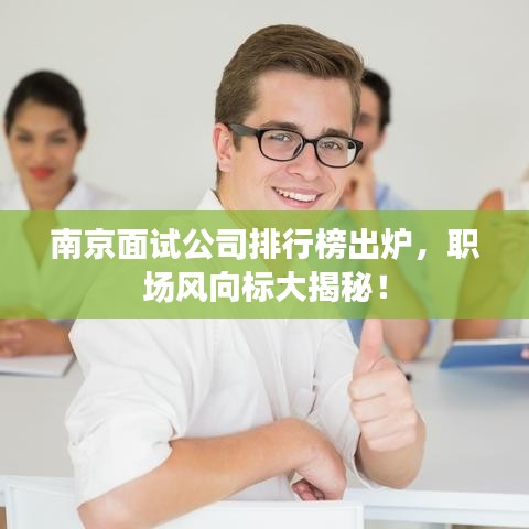 南京面试公司排行榜出炉，职场风向标大揭秘！