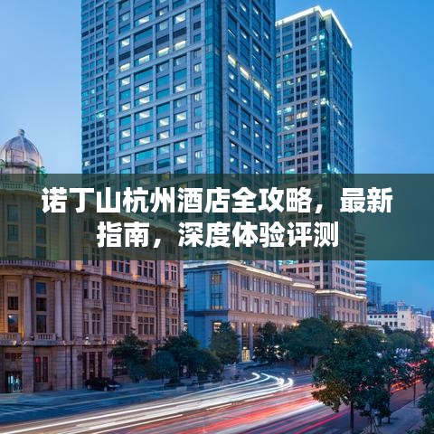 诺丁山杭州酒店全攻略，最新指南，深度体验评测