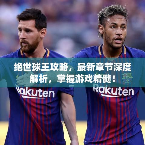 绝世球王攻略，最新章节深度解析，掌握游戏精髓！