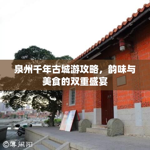 泉州千年古城游攻略，韵味与美食的双重盛宴