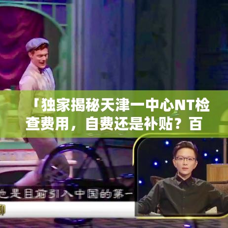 「独家揭秘天津一中心NT检查费用，自费还是补贴？百度权威解答！」