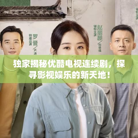 独家揭秘优酷电视连续剧，探寻影视娱乐的新天地！