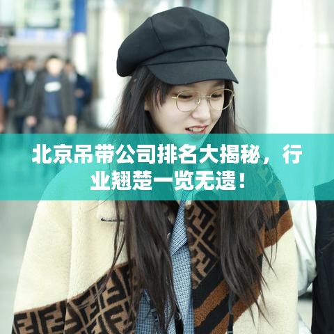 北京吊带公司排名大揭秘，行业翘楚一览无遗！