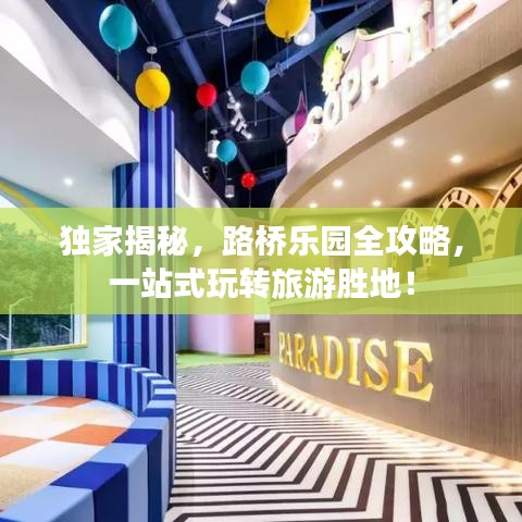 独家揭秘，路桥乐园全攻略，一站式玩转旅游胜地！
