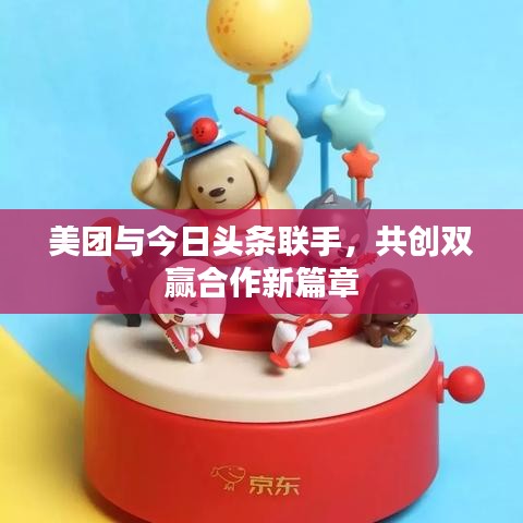 美团与今日头条联手，共创双赢合作新篇章