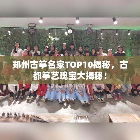 郑州古筝名家TOP10揭秘，古都筝艺瑰宝大揭秘！