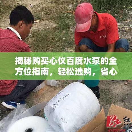 揭秘购买心仪百度水泵的全方位指南，轻松选购，省心省力！