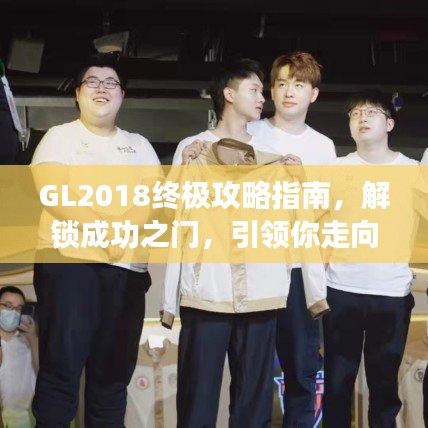 GL2018终极攻略指南，解锁成功之门，引领你走向巅峰之路！