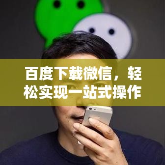 百度下载微信，轻松实现一站式操作！