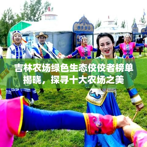 吉林农场绿色生态佼佼者榜单揭晓，探寻十大农场之美
