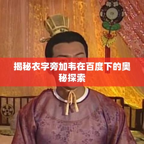 揭秘衣字旁加韦在百度下的奥秘探索
