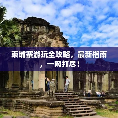 柬埔寨游玩全攻略，最新指南，一网打尽！