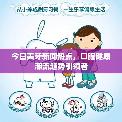 今日美牙新闻热点，口腔健康潮流趋势引领者