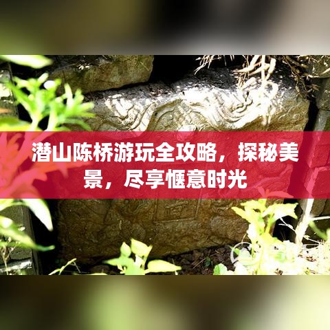 潜山陈桥游玩全攻略，探秘美景，尽享惬意时光