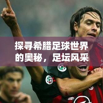 探寻希腊足球世界的奥秘，足坛风采与全球排名揭秘