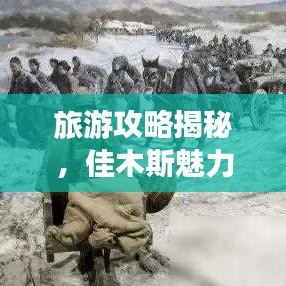 旅游攻略揭秘，佳木斯魅力之旅，探索城市隐秘之美