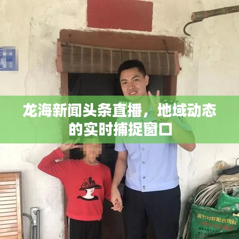 龙海新闻头条直播，地域动态的实时捕捉窗口
