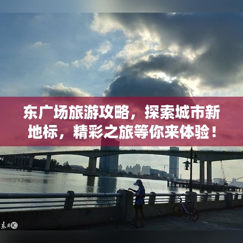 东广场旅游攻略，探索城市新地标，精彩之旅等你来体验！