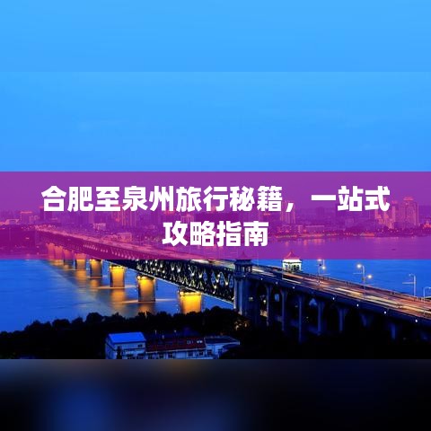 合肥至泉州旅行秘籍，一站式攻略指南