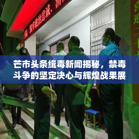 芒市头条缉毒新闻揭秘，禁毒斗争的坚定决心与辉煌战果展现
