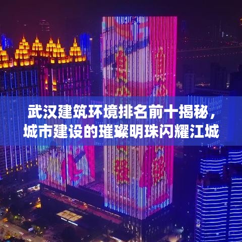 武汉建筑环境排名前十揭秘，城市建设的璀璨明珠闪耀江城