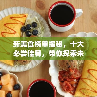 新美食榜单揭秘，十大必尝佳肴，带你探索未知的美食疆界！