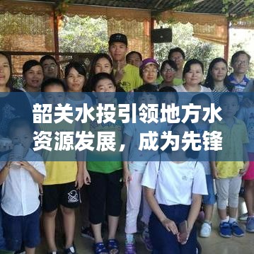 韶关水投引领地方水资源发展，成为先锋力量