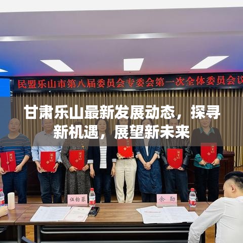 甘肃乐山最新发展动态，探寻新机遇，展望新未来