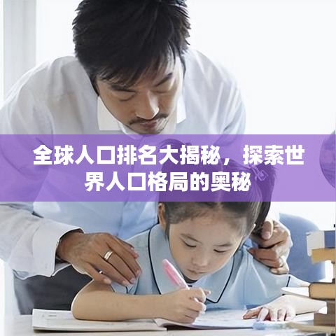 全球人口排名大揭秘，探索世界人口格局的奥秘