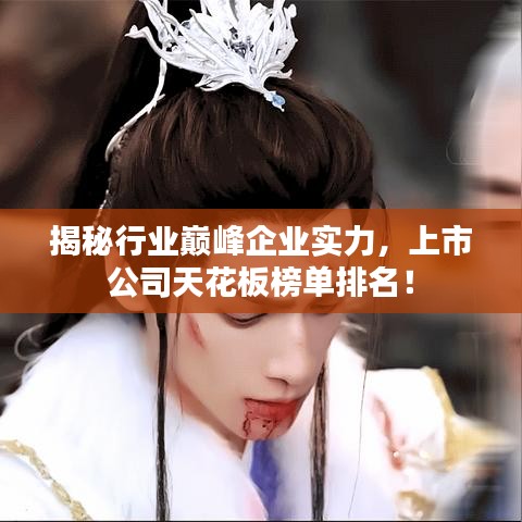 揭秘行业巅峰企业实力，上市公司天花板榜单排名！